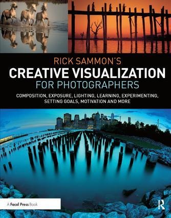 Rick Sammon's Creative Visualization for Photographers: Composition, Exposure, Lighting, Learning, Experimenting, Setting Goals, Motivation and More