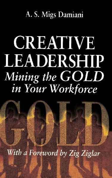 Creative Leadership Mining the Gold in Your Work Force