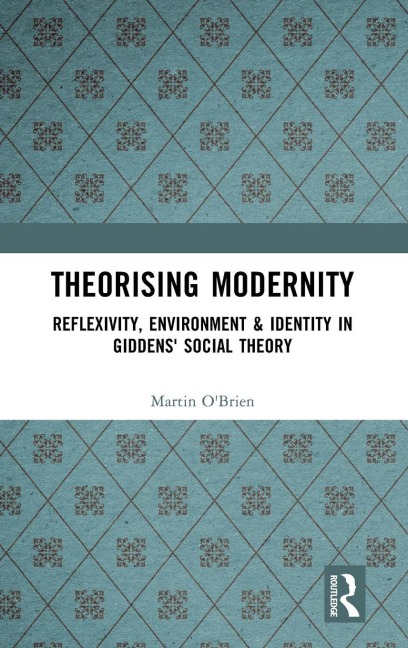 Theorising Modernity: Reflexivity, Environment & Identity in Giddens Social Theory