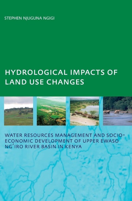 Hydrological Impacts of Land Use Changes on Water Resources Management and Socio-Economic Development of the Upper Ewaso Ngiro River Basin in Kenya: PhD: UNESCO-IHE Institute, Delft