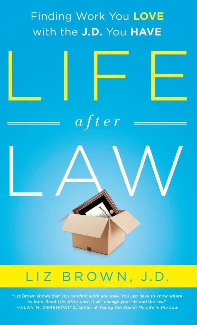 Life After Law: Finding Work You Love with the J.D. You Have