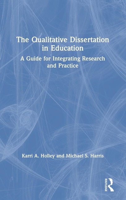The Qualitative Dissertation in Education: A Guide for Integrating Research and Practice