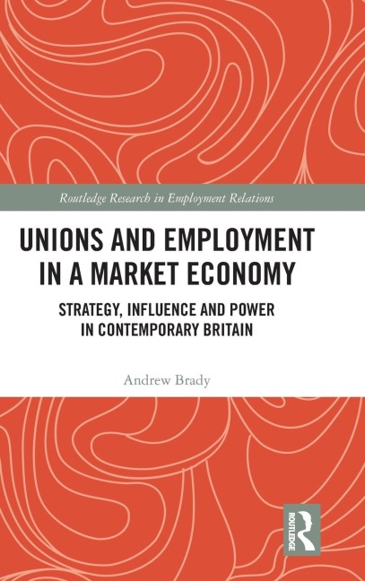 Unions and Employment in a Market Economy: Strategy, Influence and Power in Contemporary Britain
