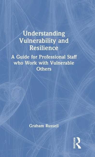 Understanding Vulnerability and Resilience: A Guide for Professional Staff who Work with Vulnerable Others