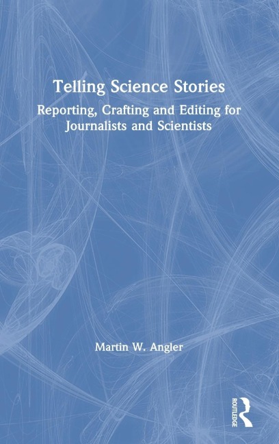 Telling Science Stories: Reporting, Crafting and Editing for Journalists and Scientists