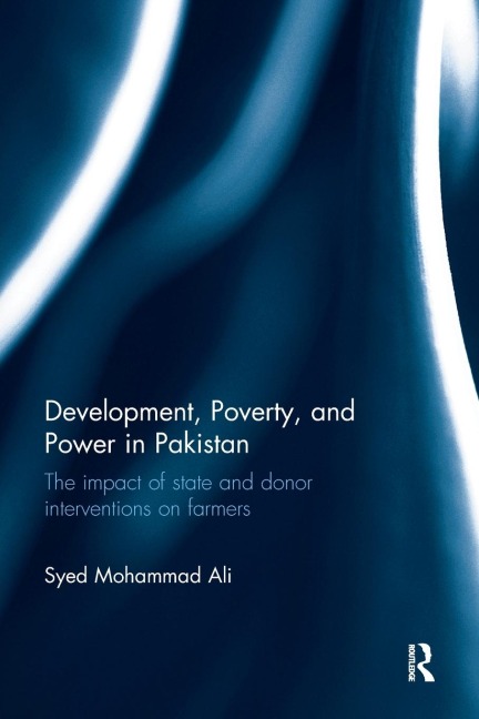 Development, Poverty and Power in Pakistan: The impact of state and donor interventions on farmers