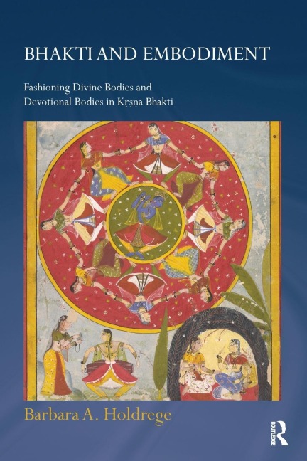 Bhakti and Embodiment: Fashioning Divine Bodies and Devotional Bodies in Krsna Bhakti