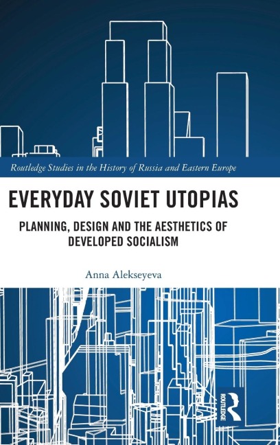 Everyday Soviet Utopias: Planning, Design and the Aesthetics of Developed Socialism