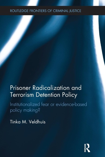 Prisoner Radicalization and Terrorism Detention Policy: Institutionalized Fear or Evidence-Based Policy Making?