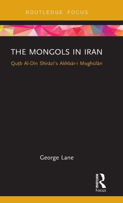 The Mongols in Iran: Qutb Al-Din Shirazis Akhbar-i Moghulan