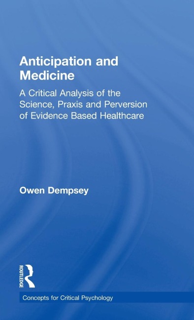 Anticipation and Medicine: A Critical Analysis of the Science, Praxis and Perversion of Evidence Based Healthcare