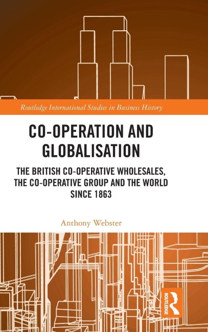 Co-operation and Globalisation: The British Co-operative Wholesales, the Co-operative Group and the World since 1863