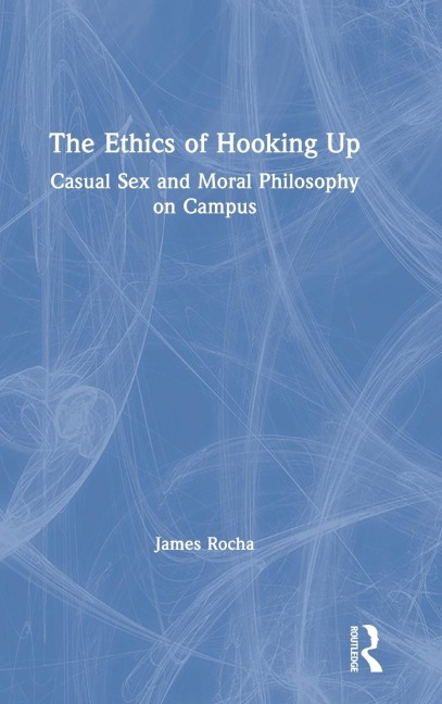 The Ethics of Hooking Up Casual Sex and Moral Philosophy on Campus