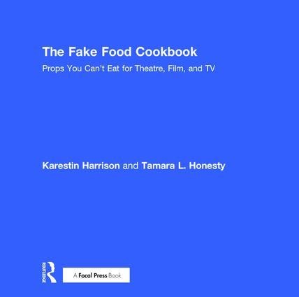 The Fake Food Cookbook: Props You Cant Eat for Theatre, Film, and TV