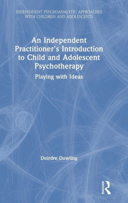 An Independent Practitioners Introduction to Child and Adolescent Psychotherapy: Playing with Ideas