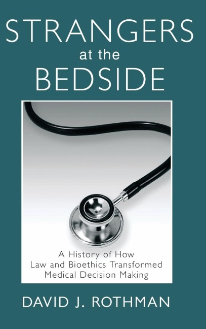Strangers at the Bedside: A History of How Law and Bioethics Transformed Medical Decision Making