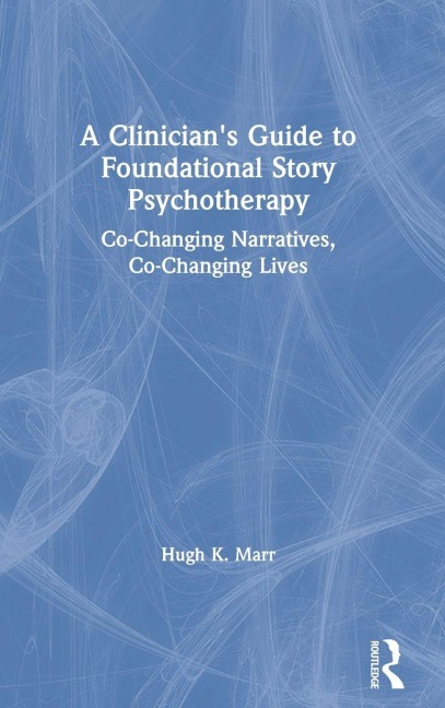 A Clinicians Guide to Foundational Story Psychotherapy: Co-Changing Narratives, Co-Changing Lives