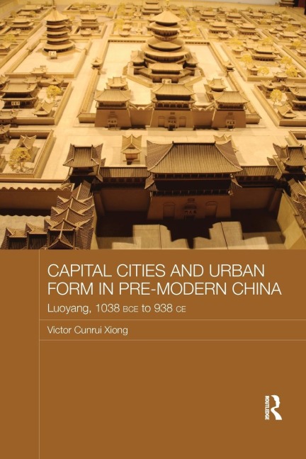 Capital Cities and Urban Form in Pre-modern China: Luoyang, 1038 BCE to 938 CE