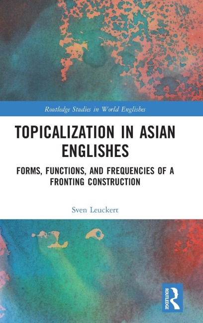 Topicalization in Asian Englishes: Forms, Functions, and Frequencies of a Fronting Construction