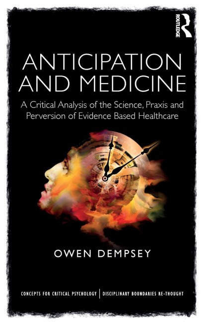 Anticipation and Medicine: A Critical Analysis of the Science, Praxis and Perversion of Evidence Based Healthcare