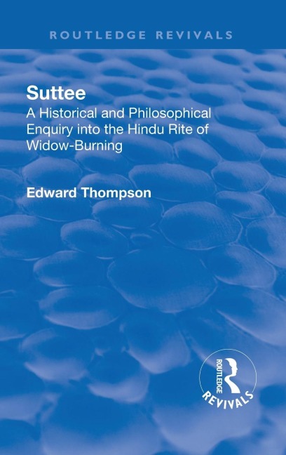 Revival: Suttee (1928): A Historical and Philosophical Enquiry Into the Hindu Rite of Widow-Burning