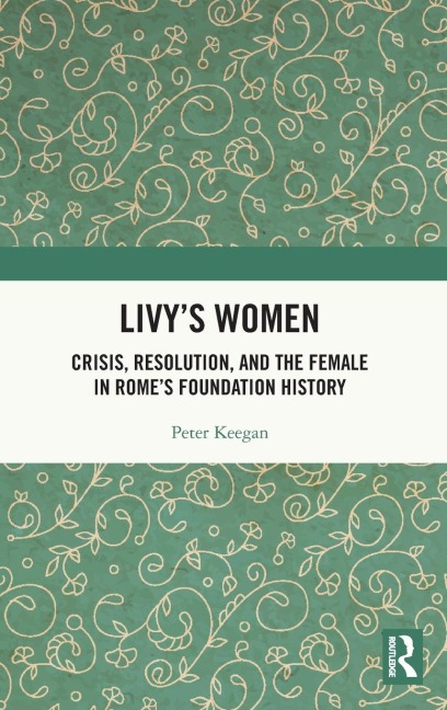 Livy's Women: Crisis, Resolution, and the Female in Rome's Foundation History