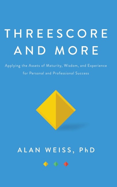 Threescore and More: Applying the Assets of Maturity, Wisdom, and Experience for Personal and Professional Success