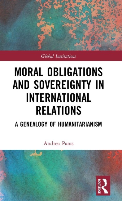 Moral Obligations and Sovereignty in International Relations: A Genealogy of Humanitarianism