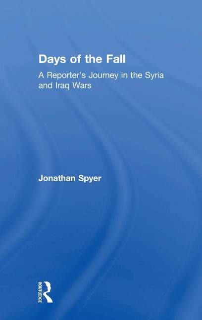 Days of the Fall: A Reporters Journey in the Syria and Iraq Wars