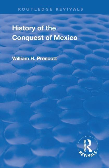 Revival: History of the Conquest of Mexico (1886): With a Preliminary View of the Ancient Mexican Civilisation and the Life of the Conqueror, Hernando Cortes