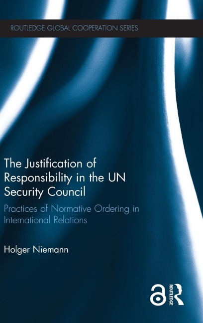 The Justification of Responsibility in the UN Security Council: Practices of Normative Ordering in International Relations