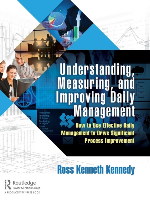 Understanding, Measuring, and Improving Daily Management: How to Use Effective Daily Management to Drive Significant Process Improvement