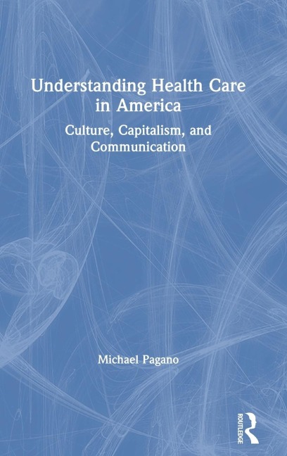Understanding Health Care in America: Culture, Capitalism, and Communication
