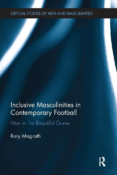 Inclusive Masculinities in Contemporary Football: Men in the Beautiful Game