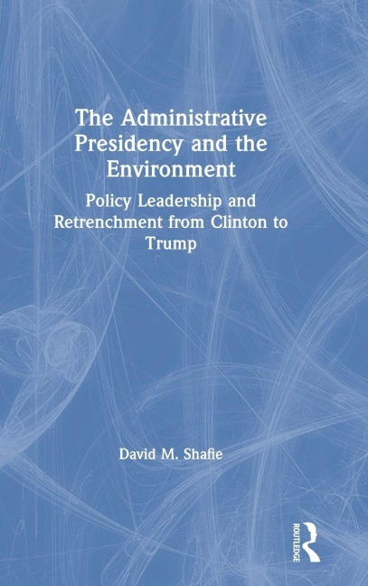 The Administrative Presidency and the Environment: Policy Leadership and Retrenchment from Clinton to Trump