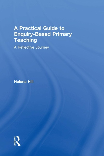 A Practical Guide to Enquiry-Based Primary Teaching: A Reflective Journey