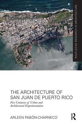 The Architecture of San Juan de Puerto Rico: Five Centuries of Urban and Architectural Experimentation