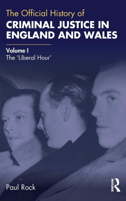 The Official History of Criminal Justice in England and Wales: Volume I: The Liberal Hour