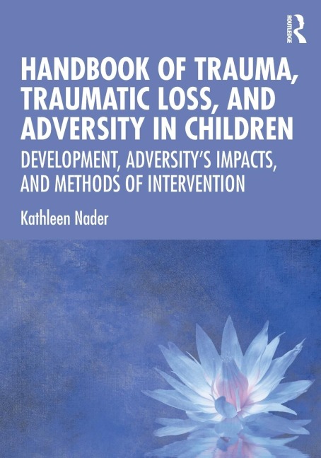 Handbook of Trauma, Traumatic Loss, and Adversity in Children: Development, Adversitys Impacts, and Methods of Intervention