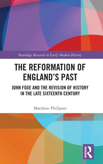 The Reformation of Englands Past: John Foxe and the Revision of History in the Late Sixteenth Century