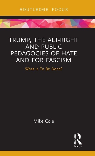 Trump, the Alt-Right and Public Pedagogies of Hate and for Fascism: What is to be Done?