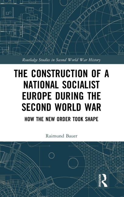 The Construction of a National Socialist Europe during the Second World War: How the New Order Took Shape