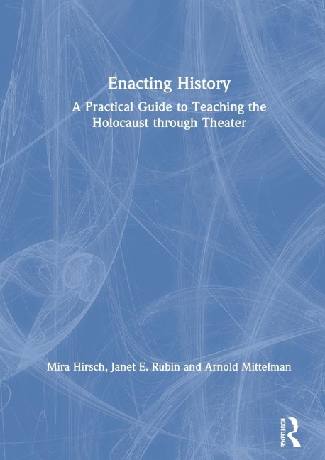 Enacting History: A Practical Guide to Teaching the Holocaust through Theater