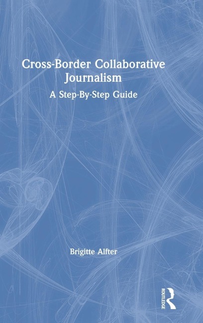 Cross-Border Collaborative Journalism: A Step-By-Step Guide