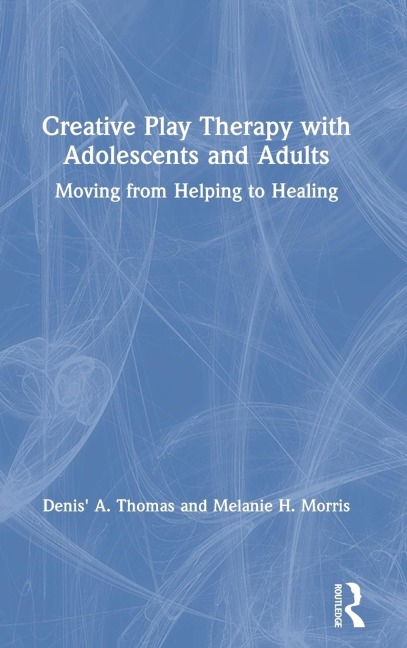 Creative Play Therapy with Adolescents and Adults: Moving from Helping to Healing