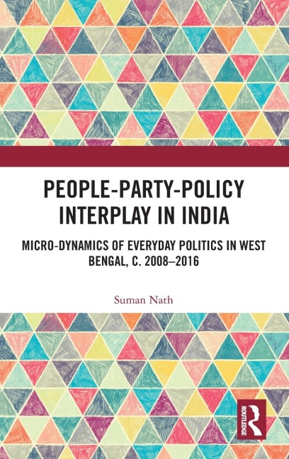 People-Party-Policy Interplay in India: Micro-dynamics of Everyday Politics in West Bengal, c. 2008 - 2016
