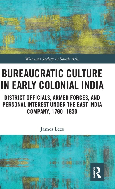 Bureaucratic Culture in Early Colonial India: District Officials, Armed Forces, and Personal Interest under the East India Company, 1760-1830