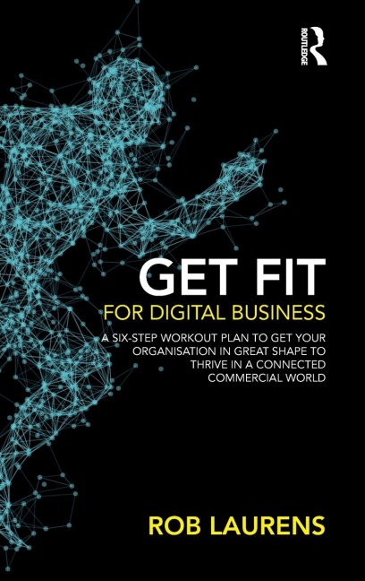 Get Fit for Digital Business: A Six-Step Workout Plan to Get Your Organisation in Great Shape to Thrive in a Connected Commercial World.