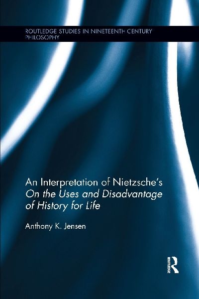 An Interpretation of Nietzsches On the Uses and Disadvantage of History for Life