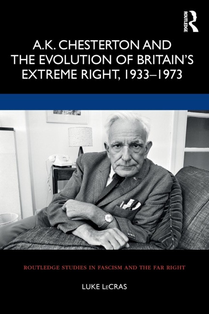 A.K. Chesterton and the Evolution of Britains Extreme Right, 1933-1973